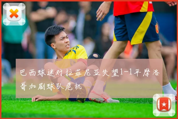 巴西球迷对拉菲尼亚失望1-1平摩洛哥加剧球队危机