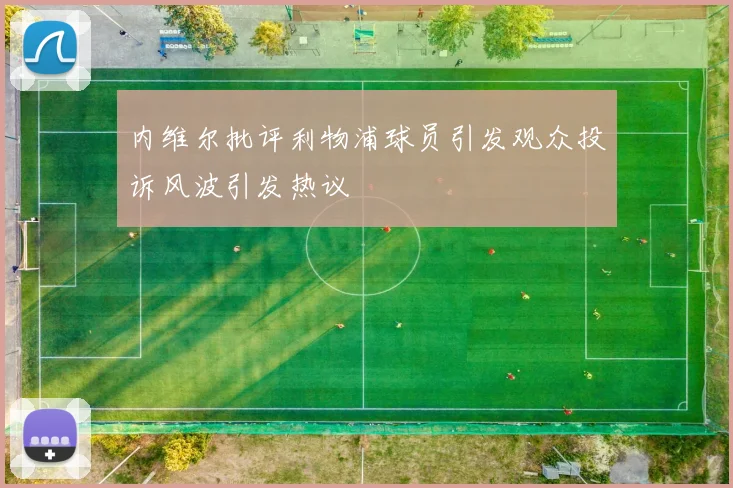 内维尔批评利物浦球员引发观众投诉风波引发热议
