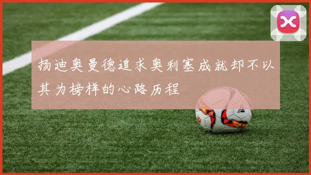 扬迪奥曼德追求奥利塞成就却不以其为榜样的心路历程