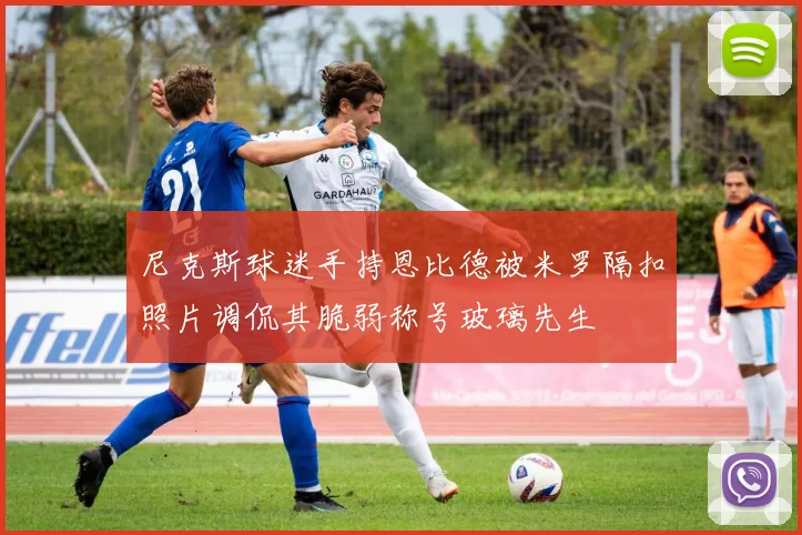 尼克斯球迷手持恩比德被米罗隔扣照片调侃其脆弱称号玻璃先生