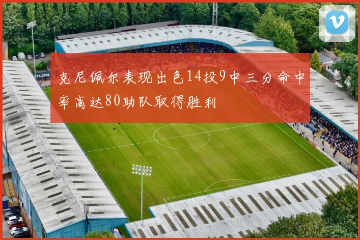 克尼佩尔表现出色14投9中三分命中率高达80助队取得胜利