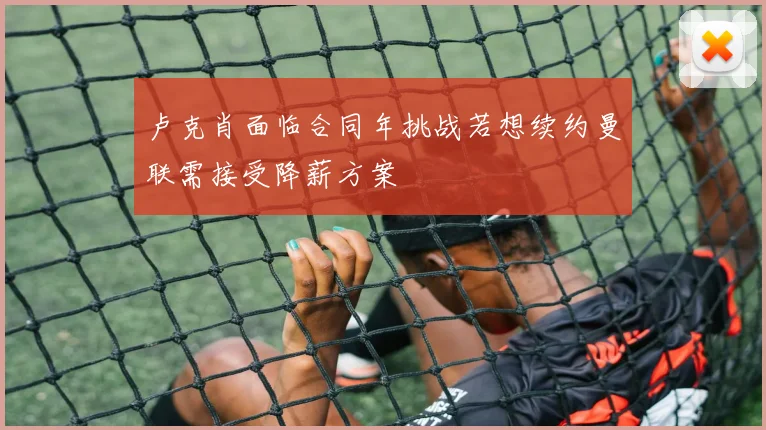 卢克肖面临合同年挑战若想续约曼联需接受降薪方案