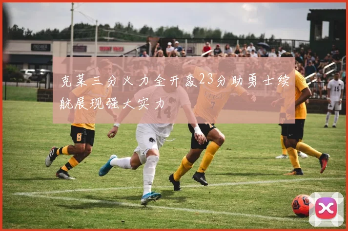 克莱三分火力全开轰23分助勇士续航展现强大实力