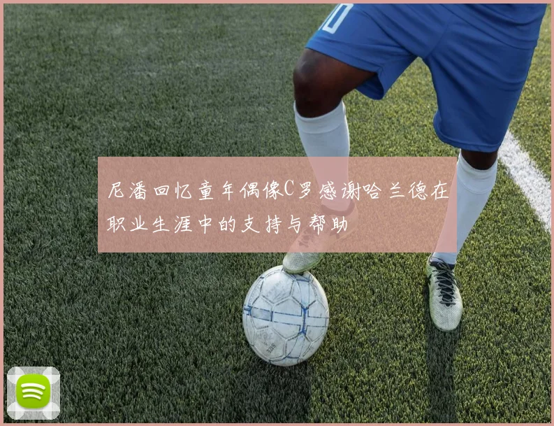 尼潘回忆童年偶像C罗感谢哈兰德在职业生涯中的支持与帮助